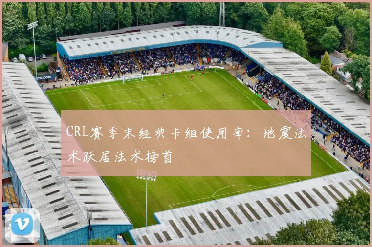 CRL赛季末经典卡组使用率：地震法术跃居法术榜首