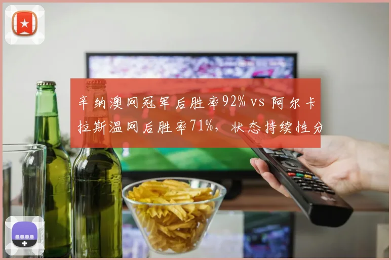 辛纳澳网冠军后胜率92% vs 阿尔卡拉斯温网后胜率71%,状态持续性分化