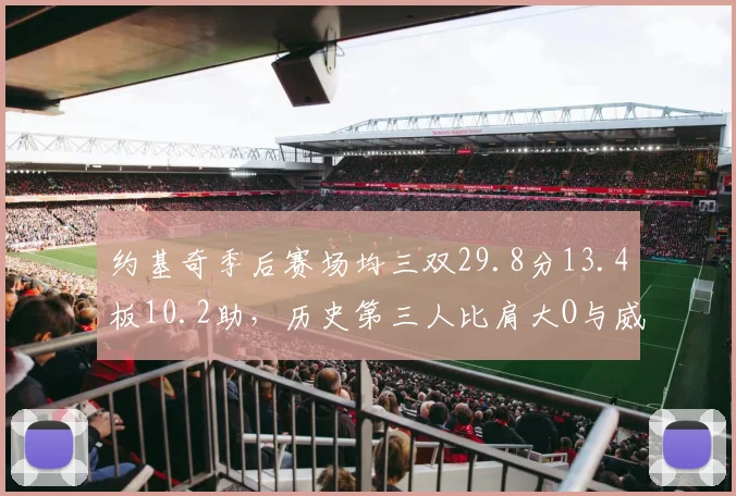 约基奇季后赛场均三双29.8分13.4板10.2助,历史第三人比肩大O与威少
