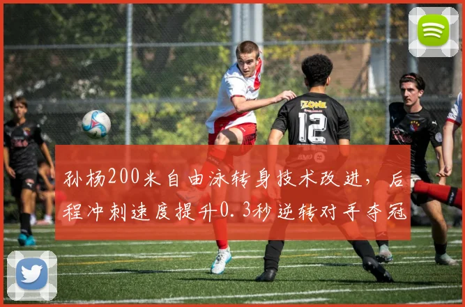 孙杨200米自由泳转身技术改进,后程冲刺速度提升0.3秒逆转对手夺冠